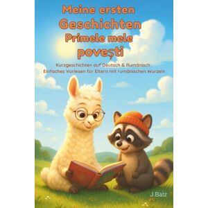 Batz, J. Meine ersten Geschichten Primele mele povești: Kurzgeschichten auf Deutsch & Rumänisch Einfaches Vorlesen für Eltern mit rumänischen Wurzeln Batz, J. Meine ersten Geschichten Primele mele povești: Kurzgeschichten auf Deutsch & Rumänisch Einfaches Vorlesen für Eltern mit rumänischen Wurzeln