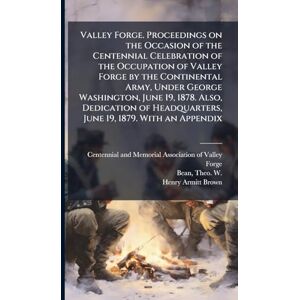 Brown, Henry Armitt 1844-1878 Valley Forge. Proceedings on the Occasion of the Centennial Celebration of the Occupation of Valley Forge by the Continental Army, Under George ... Headquarters, June 19, 1879. With an Appendix Brown, Henry Armitt 1844-1878 Valley Forge. Proceedings on the Occasion of the Centennial Celebration of the Occupation of Valley Forge by the Continental Army, Under George ... Headquarters, June 19, 1879. With an Appendix