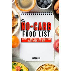 Kub, Petra THE NO-CARB FOOD LIST: A Step-By-Step Guide To Eliminating Carbs From Your Diet Effective Foods To Eat On A Low Carb Diet Along With A Meal Plan For Healthy Kub, Petra THE NO-CARB FOOD LIST: A Step-By-Step Guide To Eliminating Carbs From Your Diet Effective Foods To Eat On A Low Carb Diet Along With A Meal Plan For Healthy