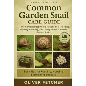 FETCHER, OLIVER Common Garden Snail Care Guide: The Complete Beginner’s Handbook for Feeding, Housing, Breeding, and Caring for Pet Common Garden Snails FETCHER, OLIVER Common Garden Snail Care Guide: The Complete Beginner’s Handbook for Feeding, Housing, Breeding, and Caring for Pet Common Garden Snails