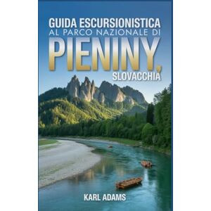 Adams, Karl Guida escursionistica al Parco nazionale di Pieniny, Slovacchia: Un manuale completo per l'esplorazione della natura. Adams, Karl Guida escursionistica al Parco nazionale di Pieniny, Slovacchia: Un manuale completo per l'esplorazione della natura.