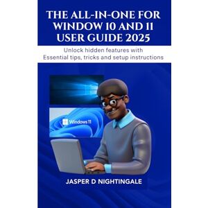 Nightingale, Jasper D The All-In-One For Window 10 and 11 User Guide 2025: Unlock hidden features with Essential tips, tricks and setup instructions Nightingale, Jasper D The All-In-One For Window 10 and 11 User Guide 2025: Unlock hidden features with Essential tips, tricks and setup instructions