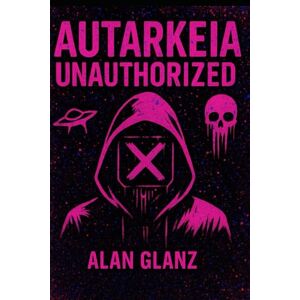 Glanz, Alan J. Philip Autarkeia: Unauthorized (Autarkeia: The Galactic Core) Glanz, Alan J. Philip Autarkeia: Unauthorized (Autarkeia: The Galactic Core)