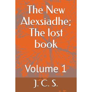 C. S., J. The New Alexsiadhe; The lost book: Volume 1 C. S., J. The New Alexsiadhe; The lost book: Volume 1