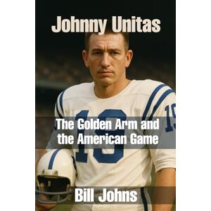 Johns, Bill Johnny Unitas: The Golden Arm and the American Game (Legends of the Lineup: Icons in American Sport) Johns, Bill Johnny Unitas: The Golden Arm and the American Game (Legends of the Lineup: Icons in American Sport)