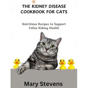 Stevens, Mary THE KIDNEY DISEASE COOKBOOK FOR CATS: Nutritious Recipes to Support Feline Kidney Health Stevens, Mary THE KIDNEY DISEASE COOKBOOK FOR CATS: Nutritious Recipes to Support Feline Kidney Health
