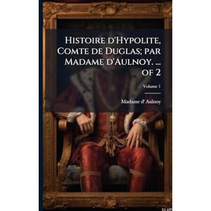 Aulnoy, Madame d' Histoire d'Hypolite, Comte de Duglas; par Madame d'Aulnoy. ... of 2 Aulnoy, Madame d' Histoire d'Hypolite, Comte de Duglas; par Madame d'Aulnoy. ... of 2