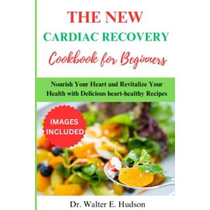 Hudson, Dr. Walter E. The New Cardiac Recovery Cookbook for Beginners: Nourish Your Heart and Revitalize Your Health with Delicious, Heart-Healthy Recipes Hudson, Dr. Walter E. The New Cardiac Recovery Cookbook for Beginners: Nourish Your Heart and Revitalize Your Health with Delicious, Heart-Healthy Recipes