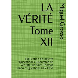 Grosso, Miguel LA VÉRITÉ Tome XII: Explication de l'œuvre "Quaestiones Disputatae de Veritate" de Saint Thomas d'Aquin: Questions XXV-XXVI (La Sagesse Thomiste : Réflexions sur la Vérité) Grosso, Miguel LA VÉRITÉ Tome XII: Explication de l'œuvre "Quaestiones Disputatae de Veritate" de Saint Thomas d'Aquin: Questions XXV-XXVI (La Sagesse Thomiste : Réflexions sur la Vérité)