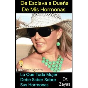 Zayas Jaime, Dr. Francisco Javier De Esclava a Dueña de Mis Hormonas: Lo Que Toda Mujer Debe Saber Sobre Sus Hormonas Zayas Jaime, Dr. Francisco Javier De Esclava a Dueña de Mis Hormonas: Lo Que Toda Mujer Debe Saber Sobre Sus Hormonas