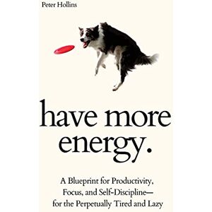 Hollins, Peter Have More Energy. A Blueprint for Productivity, Focus, and Self-Discipline-for the Perpetually Tired and Lazy Hollins, Peter Have More Energy. A Blueprint for Productivity, Focus, and Self-Discipline-for the Perpetually Tired and Lazy