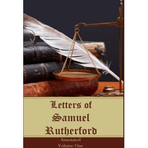 Rutherford, Samuel Letters of Samuel Rutherford: Annotated, Volume One Rutherford, Samuel Letters of Samuel Rutherford: Annotated, Volume One