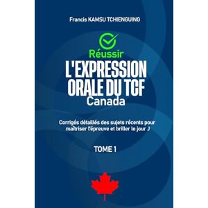KAMSU TCHIENGUING, Francis Réussir l’expression orale du TCF Canada: Corrigés détaillés des sujets récents pour maîtriser l'épreuve et briller le jour j KAMSU TCHIENGUING, Francis Réussir l’expression orale du TCF Canada: Corrigés détaillés des sujets récents pour maîtriser l'épreuve et briller le jour j