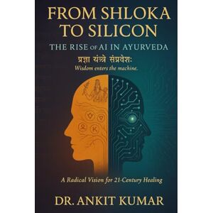 Kumar, Dr. Ankit From Shloka to Silicon: The Rise of AI in Ayurveda — A Radical Vision for 21st Century Healing (The Ayurvedic Science Series) Kumar, Dr. Ankit From Shloka to Silicon: The Rise of AI in Ayurveda — A Radical Vision for 21st Century Healing (The Ayurvedic Science Series)