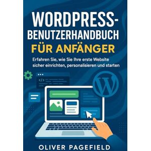 PAGEFIELD, OLIVER WORDPRESS-BENUTZERHANDBUCH FÜR ANFÄNGER: Erfahren Sie, wie Sie Ihre erste Website sicher einrichten, personalisieren und starten PAGEFIELD, OLIVER WORDPRESS-BENUTZERHANDBUCH FÜR ANFÄNGER: Erfahren Sie, wie Sie Ihre erste Website sicher einrichten, personalisieren und starten