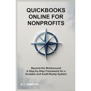 AMBROSE, K.T. QuickBooks Online for Nonprofits: Beyond the Workaround A Step-by-Step Framework for a Scalable and Audit-Ready System (The Nonprofit Essentials Series) AMBROSE, K.T. QuickBooks Online for Nonprofits: Beyond the Workaround A Step-by-Step Framework for a Scalable and Audit-Ready System (The Nonprofit Essentials Series)