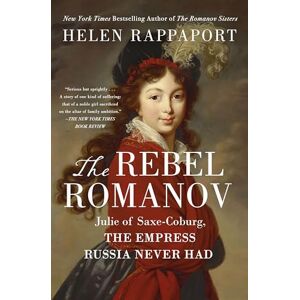 Rappaport, Helen The Rebel Romanov: Julie of Saxe-Coburg, the Empress Russia Never Had Rappaport, Helen The Rebel Romanov: Julie of Saxe-Coburg, the Empress Russia Never Had