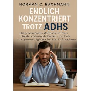 Norman Endlich konzentriert trotz ADHS: Das praxiserprobte Workbook für Fokus, Struktur und mentale Klarheit Norman Endlich konzentriert trotz ADHS: Das praxiserprobte Workbook für Fokus, Struktur und mentale Klarheit