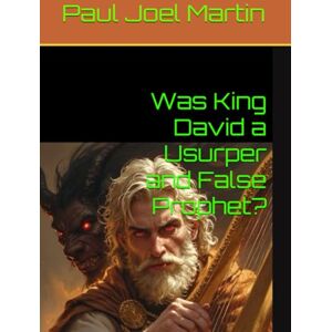 Martin, Paul Joel Was King David a Usurper and False Prophet? Martin, Paul Joel Was King David a Usurper and False Prophet?