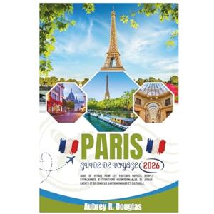 Douglas, Aubrey R. PARIS GUIDE DE VOYAGE 2026: Guide de voyage pour les visiteurs novices, rempli d'itinéraires, d'attractions incontournables, de joyaux cachés et de conseils gastronomiques et culturels. Douglas, Aubrey R. PARIS GUIDE DE VOYAGE 2026: Guide de voyage pour les visiteurs novices, rempli d'itinéraires, d'attractions incontournables, de joyaux cachés et de conseils gastronomiques et culturels.