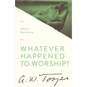 A. W. Tozer Whatever Happened to Worship?: A Call to True Worship A. W. Tozer Whatever Happened to Worship?: A Call to True Worship