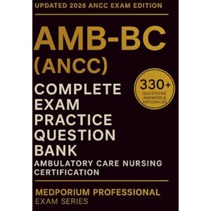 Wiler, T.J. Complete AMB-BC (ANCC) Exam Question Bank: Ambulatory Care Nursing Certification: 330+ Practice Questions with Answers & Rationales — Updated 2026 Edition Wiler, T.J. Complete AMB-BC (ANCC) Exam Question Bank: Ambulatory Care Nursing Certification: 330+ Practice Questions with Answers & Rationales — Updated 2026 Edition