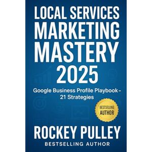Pulley, Rockey Local Services Marketing Mastery 2025: The Complete Google Business Profile Playbook for Service Businesses: 21 Proven Strategies to Dominate Local Search, Generate More Leads, and Scale Your Revenue Pulley, Rockey Local Services Marketing Mastery 2025: The Complete Google Business Profile Playbook for Service Businesses: 21 Proven Strategies to Dominate Local Search, Generate More Leads, and Scale Your Revenue