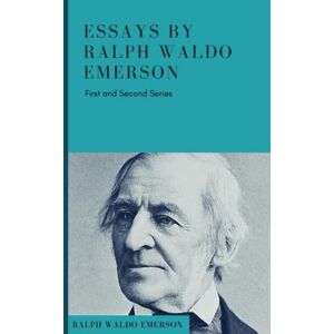 Waldo Emerson, Ralph Essays By Ralph Waldo Emerson: (First and Second Series) Waldo Emerson, Ralph Essays By Ralph Waldo Emerson: (First and Second Series)