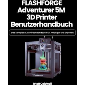 Caldwell, Rhett FLASHFORGE Adventurer 5M 3D Printer Benutzerhandbuch: Das komplette 3D Printer Handbuch für Anfänger und Experten Caldwell, Rhett FLASHFORGE Adventurer 5M 3D Printer Benutzerhandbuch: Das komplette 3D Printer Handbuch für Anfänger und Experten