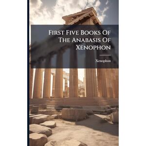First Five Books Of The Anabasis Of Xenophon First Five Books Of The Anabasis Of Xenophon