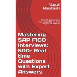 Manikanta, MR Alapati Mastering SAP FICO Interviews: 500+ Real time Questions with Expert Answers: Over 500 Questions and Answers to Help You Crack Any SAP Job Interview Manikanta, MR Alapati Mastering SAP FICO Interviews: 500+ Real time Questions with Expert Answers: Over 500 Questions and Answers to Help You Crack Any SAP Job Interview