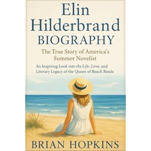 Hopkins, Brian Elin Hilderbrand Biography: The True Story of America’s Summer Novelist: An Inspiring Look into the Life, Love, and Literary Legacy of the Queen of Beach Reads Hopkins, Brian Elin Hilderbrand Biography: The True Story of America’s Summer Novelist: An Inspiring Look into the Life, Love, and Literary Legacy of the Queen of Beach Reads