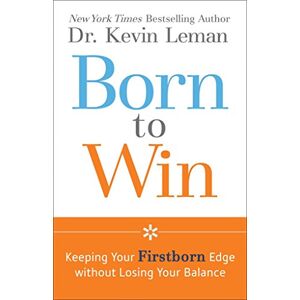 Leman, Dr. Kevin Born to Win: Keeping Your Firstborn Edge without Losing Your Balance Leman, Dr. Kevin Born to Win: Keeping Your Firstborn Edge without Losing Your Balance