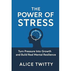 Twitty, Alice The Power of Stress: Turn Pressure Into Growth and Build Real Mental Resilience Twitty, Alice The Power of Stress: Turn Pressure Into Growth and Build Real Mental Resilience