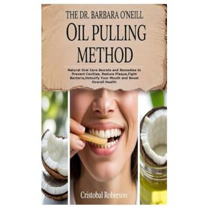 Roberson, Cristobal THE DR. BARBARA O’NEILL OIL PULLING METHOD: Natural Oral Care Secrets and Remedies to Prevent Cavities, Reduce Plaque,Fight Bacteria,Detoxify Your Mouth and Boost Overall Health Roberson, Cristobal THE DR. BARBARA O’NEILL OIL PULLING METHOD: Natural Oral Care Secrets and Remedies to Prevent Cavities, Reduce Plaque,Fight Bacteria,Detoxify Your Mouth and Boost Overall Health