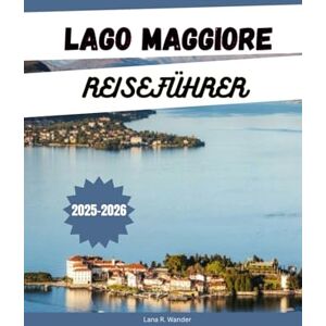 Wander, Lana R. LAGO MAGGIORE REISEFÜHRER 2025-2026: Entdecken Sie die besten Aktivitäten, Unterkünfte, Top-Attraktionen, malerischen Reiserouten und versteckten Juwelen am Lago Maggiore, in Italien und der Schweiz Wander, Lana R. LAGO MAGGIORE REISEFÜHRER 2025-2026: Entdecken Sie die besten Aktivitäten, Unterkünfte, Top-Attraktionen, malerischen Reiserouten und versteckten Juwelen am Lago Maggiore, in Italien und der Schweiz