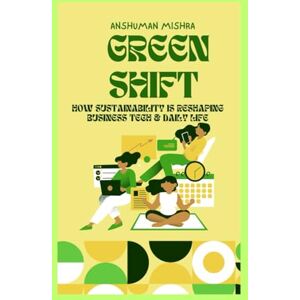 Mishra, Anshuman Green shift: How sustainability is reshaping business tech & daily life (Future technology trends) Mishra, Anshuman Green shift: How sustainability is reshaping business tech & daily life (Future technology trends)