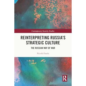 Fasola, Nicolò Reinterpreting Russia's Strategic Culture: The Russian Way of War (Contemporary Security Studies) Fasola, Nicolò Reinterpreting Russia's Strategic Culture: The Russian Way of War (Contemporary Security Studies)