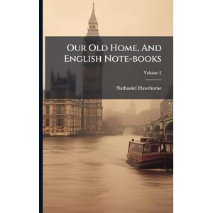 Hawthorne, Nathaniel Our Old Home, And English Note-books Hawthorne, Nathaniel Our Old Home, And English Note-books