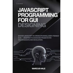 Hale, Marcus JavaScript Programming for GUI Designing: Master JavaScript to Create Stunning, User-Friendly GUIs – Beginner to Advanced Projects for Web Designers and Developers Hale, Marcus JavaScript Programming for GUI Designing: Master JavaScript to Create Stunning, User-Friendly GUIs – Beginner to Advanced Projects for Web Designers and Developers