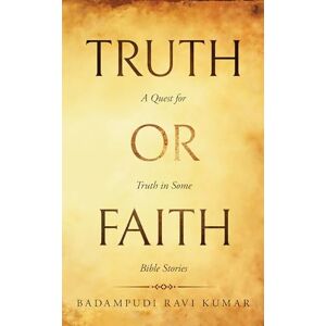 Ravi Kumar, Badampudi Truth or Faith A Quest for Truth in Some Bible Stories Ravi Kumar, Badampudi Truth or Faith A Quest for Truth in Some Bible Stories