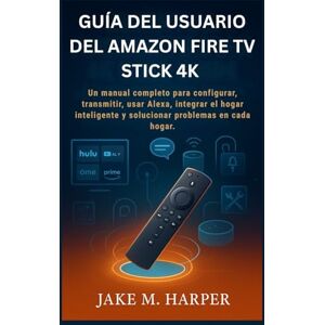Harper, Jake M. GUÍA DEL USUARIO DEL AMAZON FIRE TV STICK 4K: Un manual completo para configurar, transmitir, usar Alexa, integrar el hogar inteligente y solucionar problemas en cada hogar. Harper, Jake M. GUÍA DEL USUARIO DEL AMAZON FIRE TV STICK 4K: Un manual completo para configurar, transmitir, usar Alexa, integrar el hogar inteligente y solucionar problemas en cada hogar.