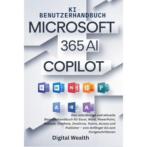 Wealth, Digital MICROSOFT 365 COPILOT KI BENUTZERHANDBUCH: Der komplette Leitfaden für Excel, Word, PowerPoint, Outlook, OneNote, OneDrive, Teams, Access und Publisher – vom Anfänger bis zum Fortgeschrittenen Wealth, Digital MICROSOFT 365 COPILOT KI BENUTZERHANDBUCH: Der komplette Leitfaden für Excel, Word, PowerPoint, Outlook, OneNote, OneDrive, Teams, Access und Publisher – vom Anfänger bis zum Fortgeschrittenen