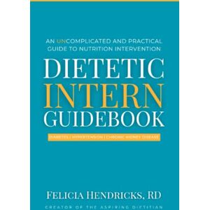 Hendricks, Felicia Dietetic Intern Guidebook: An Uncomplicated and Practical Guide to Nutrition Intervention Hendricks, Felicia Dietetic Intern Guidebook: An Uncomplicated and Practical Guide to Nutrition Intervention