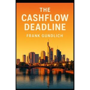 Gundlich, Frank The Cashflow Deadline: A BUSINESS NOVEL ABOUT DATA, CFO’S, AI, AND LEADERSHIP Gundlich, Frank The Cashflow Deadline: A BUSINESS NOVEL ABOUT DATA, CFO’S, AI, AND LEADERSHIP