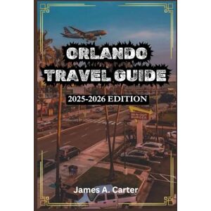 A. Carter, James ORLANDO TRAVEL GUIDE: 2025-2026 EDITION: Your Complete Guide To Theme Parks, Attractions, Shopping, Dinning And Outdoor Adventures A. Carter, James ORLANDO TRAVEL GUIDE: 2025-2026 EDITION: Your Complete Guide To Theme Parks, Attractions, Shopping, Dinning And Outdoor Adventures