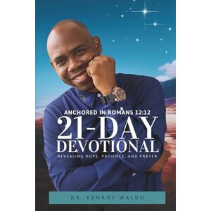 Waldo, Dr. Kenroy Anchored in Romans 12:12 21-Day Devotional Revealing Hope, Patience, and Prayer Waldo, Dr. Kenroy Anchored in Romans 12:12 21-Day Devotional Revealing Hope, Patience, and Prayer