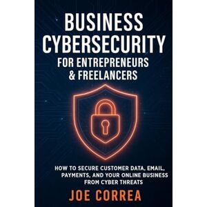 Correa, Joe Business Cybersecurity for Entrepreneurs & Freelancers: How to Secure Customer Data, Email, Payments, and Your Online Business from Cyber Threats: 8 (Cyber Shield Academy) Correa, Joe Business Cybersecurity for Entrepreneurs & Freelancers: How to Secure Customer Data, Email, Payments, and Your Online Business from Cyber Threats: 8 (Cyber Shield Academy)
