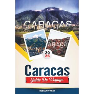 WEST, REBECCA CARACAS GUIDE DE VOYAGE 2026: Meilleures attractions, meilleurs hôtels, restaurants, boutiques et excursions d'une journée au Venezuela WEST, REBECCA CARACAS GUIDE DE VOYAGE 2026: Meilleures attractions, meilleurs hôtels, restaurants, boutiques et excursions d'une journée au Venezuela