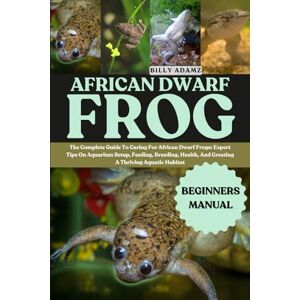 ADAMZ, BILLY AFRICAN DWARF FROG: The Complete Guide To Caring For African Dwarf Frogs: Expert Tips On Aquarium Setup, Feeding, Breeding, Health, And Creating A Thriving Aquatic Habitat ADAMZ, BILLY AFRICAN DWARF FROG: The Complete Guide To Caring For African Dwarf Frogs: Expert Tips On Aquarium Setup, Feeding, Breeding, Health, And Creating A Thriving Aquatic Habitat